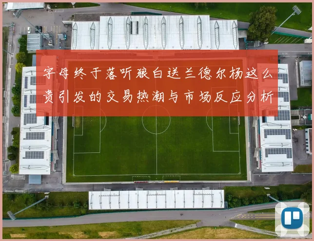 字母终于落听狼白送兰德尔杨这么贵引发的交易热潮与市场反应分析