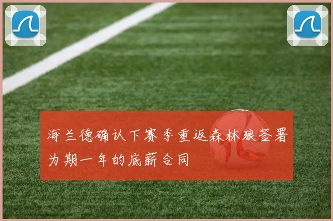 海兰德确认下赛季重返森林狼签署为期一年的底薪合同