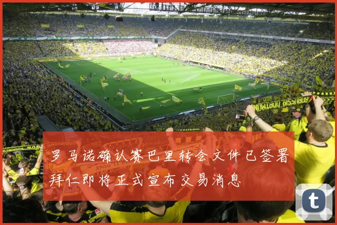 罗马诺确认赛巴里转会文件已签署拜仁即将正式宣布交易消息
