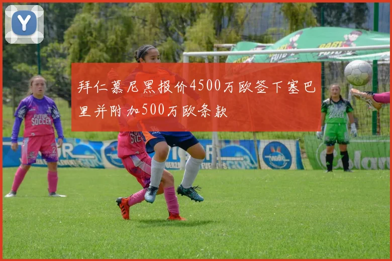 拜仁慕尼黑报价4500万欧签下塞巴里并附加500万欧条款