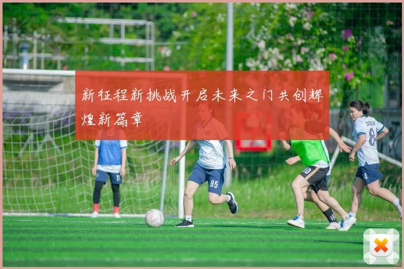 新征程新挑战开启未来之门共创辉煌新篇章