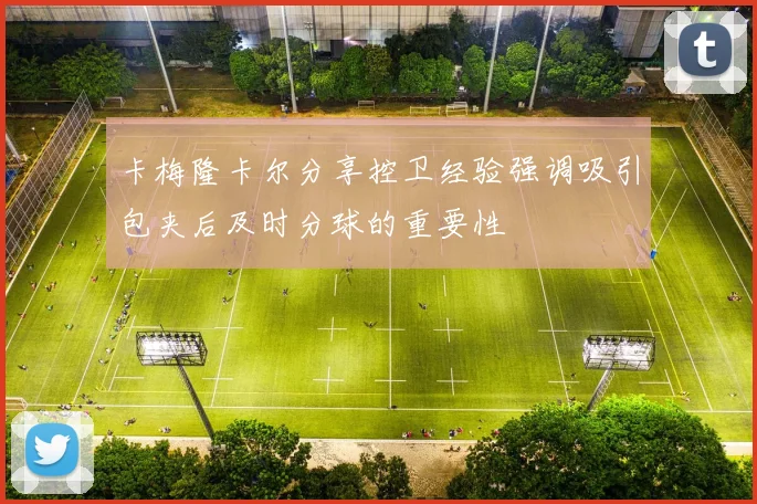 卡梅隆卡尔分享控卫经验强调吸引包夹后及时分球的重要性