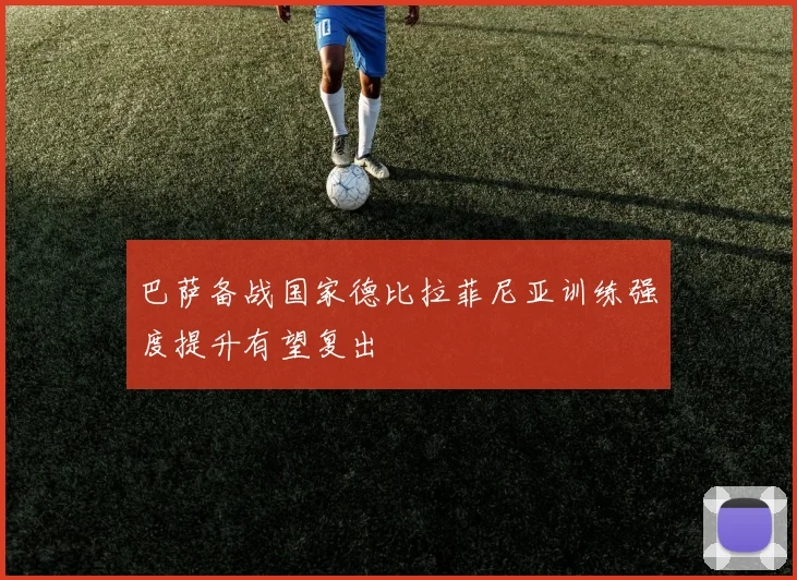 巴萨备战国家德比拉菲尼亚训练强度提升有望复出