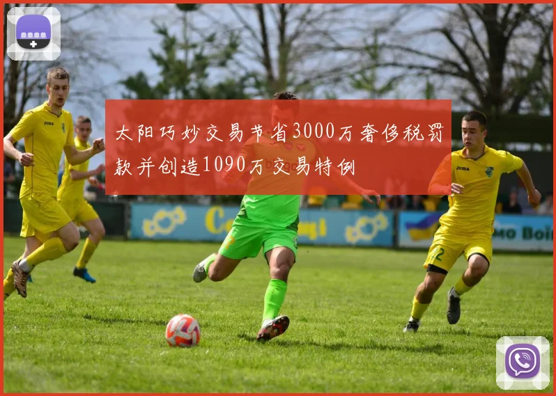 太阳巧妙交易节省3000万奢侈税罚款并创造1090万交易特例