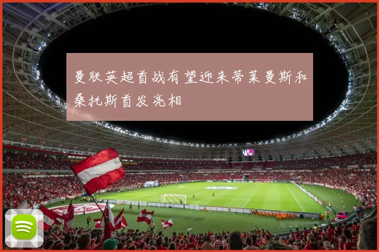 曼联英超首战有望迎来蒂莱曼斯和桑托斯首发亮相