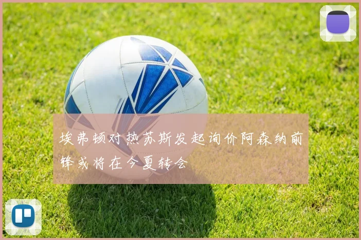 埃弗顿对热苏斯发起询价阿森纳前锋或将在今夏转会