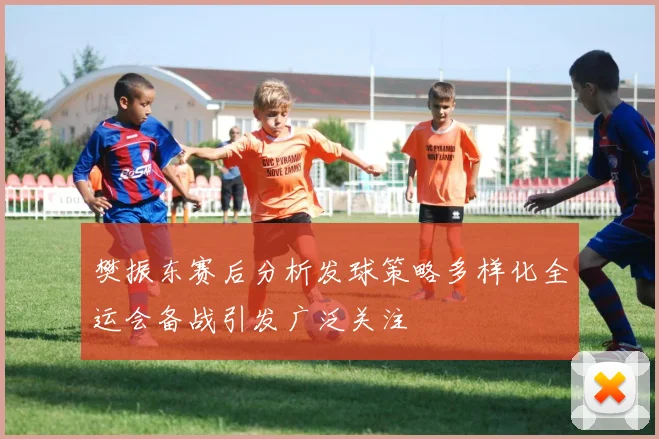 樊振东赛后分析发球策略多样化全运会备战引发广泛关注