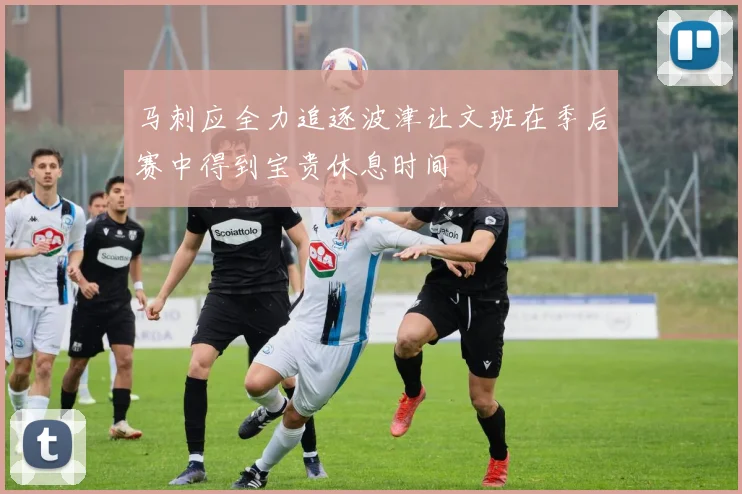 马刺应全力追逐波津让文班在季后赛中得到宝贵休息时间