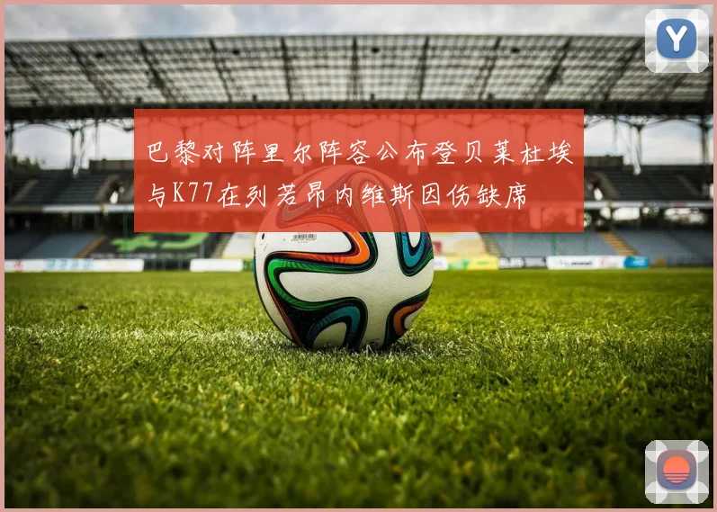 巴黎对阵里尔阵容公布登贝莱杜埃与K77在列若昂内维斯因伤缺席