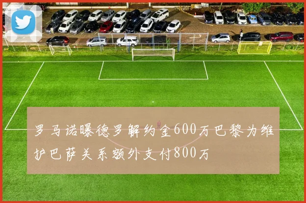 罗马诺曝德罗解约金600万巴黎为维护巴萨关系额外支付800万